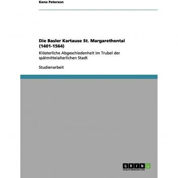Die Basler Kartause St. Margarethental (1401-1564): Klösterliche Abgeschiedenheit im Trubel der spätmittelalterlichen Stadt