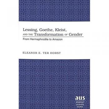 Lessing, Goethe, Kleist, and the Transformation of Gender: From Hermaphrodite to Amazon
