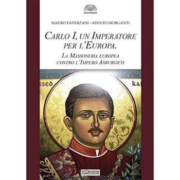 Carlo I d'Asburgo, un Imperatore per l'Europa. La Massoneria euro...