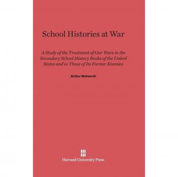 School Histories at War: A Study of the Treatment of Our Wars in the Secondary School History Books of the United States and in Those of Its Former Enemies