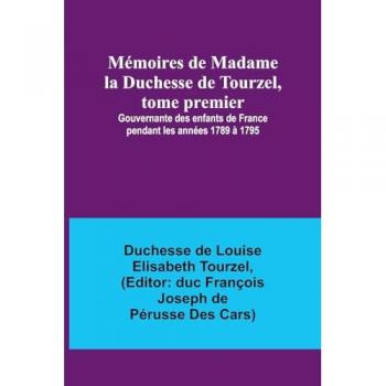Tourzel, Duchesse de: Mémoires de Madame la Duchesse de Tourzel, tome premier; Gouvernante des enfants de France pendant les années 1789 à 1795