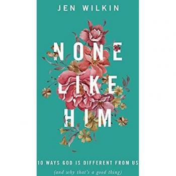 None Like Him: 10 Ways God Is Different from Us (and Why That's a Good Thing)