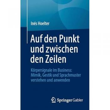 Auf den Punkt und zwischen den Zeilen: Körpersignale im Business: Mimik, Gestik und Sprachmuster verstehen und anwenden
