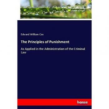 The Principles of Punishment: As Applied in the Administration of the Criminal Law