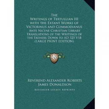 The Writings of Tertullian III with the Extant Works of Victorinus and Commodianus: Ante Nicene Christian Library Translations of the Writings of the Fathers Down to AD 325 V18