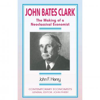John Bates Clark: The Making of a Neoclassical Economist