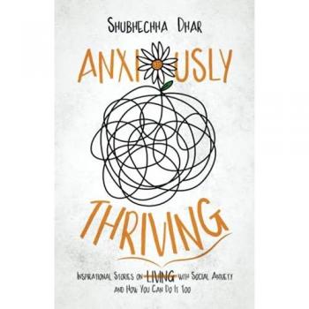 Anxiously Thriving: Inspirational Stories on l̶i̶v̶i̶n̶g̶ Thriving with Social Anxiety and How You Can Do It Too: Inspirational Stories on ... with Social Anxiety and How You Can Do It Too