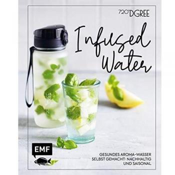 Infused Water – Gesundes Aroma-Wasser selbst gemacht: nachhaltig und saisonal: Mit Früchten, Kräutern und mehr – Dein Beitrag für eine besser Welt!