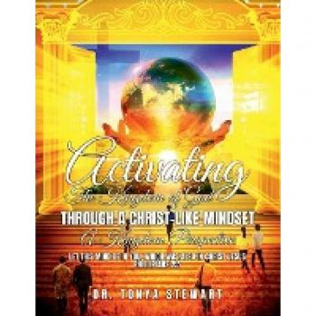 ACTIVATING THE KINGDOM OF GOD THROUGH A CHRIST-LIKE MINDSET: A KINGDOM PERSPECTIVE: Let This Mind be in you, which also in Christ Jesus Philippians 2:5 KJV