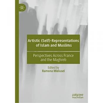 Artistic (Self)-Representations of Islam and Muslims: Perspectives Across France and the Maghreb