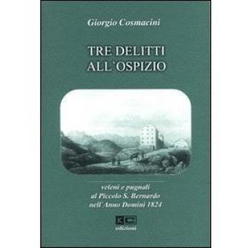Tre delitti all'ospizio. Veleni e pugnali al Piccolo S. Bernardo nell'anno Domini 1824