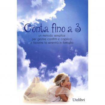 Conta fino a 3. Metodo semplice per gestire conflitti e capricci e favorire la serenità in famiglia