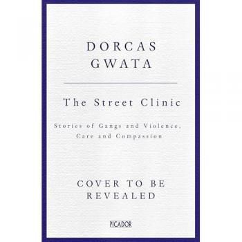 The Street Clinic : Stories of Gangs and Violence, Care and Compassion
