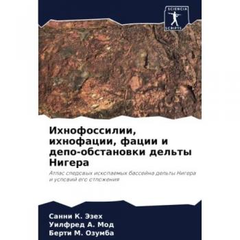 Ихнофоссилии, ихнофации, фации и депо-обстановки дельты Нигера: Атлас следовых ископаемых бассейна дельты Нигера и условий его отложения: A