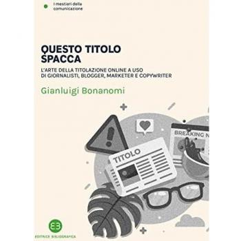 Questo titolo spacca. L'arte della titolazione online a uso di giornalisti, blogger, marketer e copywriter