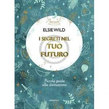 I segreti nel tuo futuro. Piccola guida alla divinazione