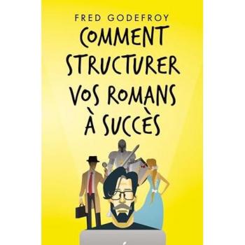 Godefroy, Fred: Comment structurer vos romans à succès