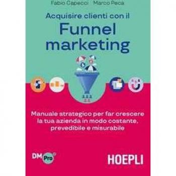 Acquisire clienti con il Funnel marketing. Manuale strategico per...