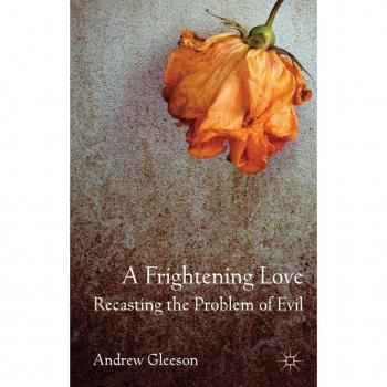 A Frightening Love: Recasting the Problem of Evil