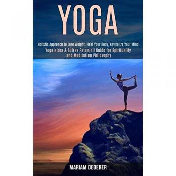 Yoga : Yoga Nidra & Sutras Patanjali Guide for Spirituality and Meditation Philosophy (Holistic Approach To Lose Weight, Heal Your Body, Revitalize Your Mind)