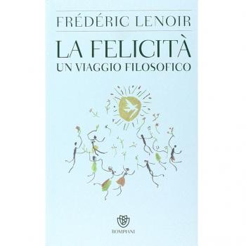 Frédéric Lenoir La Felicità. Un Viaggio Filosofico