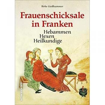 Hebammen, Hexen, Heilkundige. Frauenschicksale in Franken. Erprobte Methoden der heilkundigen Hebammen und Kräuterfrauen des Mittelalters und die ... Hexen spannend erzählt.