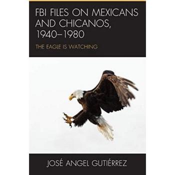 FBI Files on Mexicans and Chicanos, 1940-1980: The Eagle Is Watching