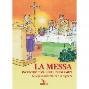 La Messa. Incontro con Gesù e i suoi amici. Spiegata ai bambini e ai ragazzi