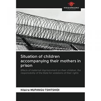 Situation of children accompanying their mothers in prison: Effects of maternal imprisonment on their children, the responsibility of the State for violations of their rights
