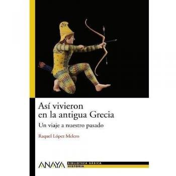 Así vivieron en la Grecia antigua Un viaje a nuestro pasado