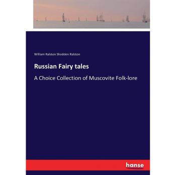 Russian Fairy tales: A Choice Collection of Muscovite Folk-lore