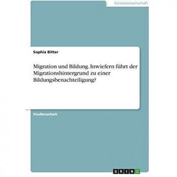 Migration und Bildung. Inwiefern führt der Migrationshintergrund zu einer Bildungsbenachteiligung?