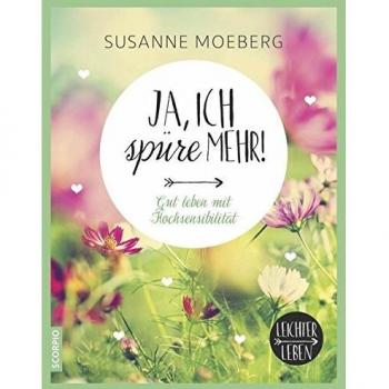 Ja, ich spüre mehr: Gut leben mit Hochsensibilität