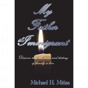 My Father the Immigrant: Discover that the source and destiny of family is love