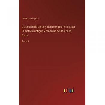 de Angeles, Pedro: Colección de obras y documentos relativos a la historia antigua y moderna del Rio de la Plata