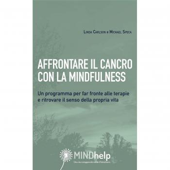 Affrontare il cancro con la mindfulness. Un programma per far fronte alle terapie e ritrovare il senso della propria vita