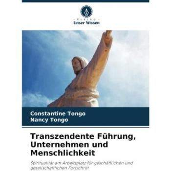 Transzendente Führung, Unternehmen und Menschlichkeit: Spiritualität am Arbeitsplatz für geschäftlichen und gesellschaftlichen Fortschritt