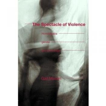 The Spectacle of Violence: Homophobia, Gender and Knowledge (Writing Corporealit[i]es)