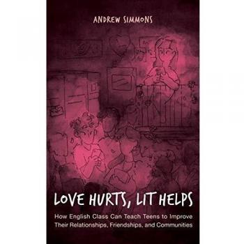 Love Hurts, Lit Helps: How English Class Can Teach Teens to Improve Their Relationships, Friendships, and Communities