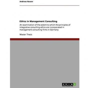 Ethics in Management Consulting: An examination of the extent to which the principles of integrative consulting ethics are incorporated in management consulting firms in Germany