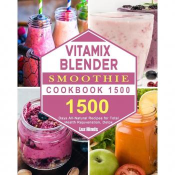 Vitamix Blender Smoothie Cookbook 1500: 1500 Days All-Natural Recipes for Total Health Rejuvenation, Detox