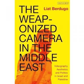 The Weaponized Camera in the Middle East: Videography, Aesthetics and Politics in Israel and Palestine