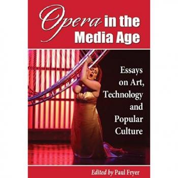 Opera in the Media Age: Essays on Art, Technology and Popular Culture Paul Fryer