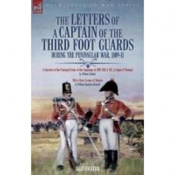 The Letters of a Captain of the Third Foot Guards During the Peninsular War, 1809-11: A Narrative of the Principal Events of the Campaigns of 1809, 1810, & 1811, in Spain and Portugal