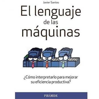 El lenguaje de las máquinas: ¿Cómo interpretarlo para mejorar su eficiencia productiva? (Tapa blanda con solapas).