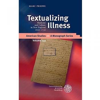 Textualizing Illness: Medicine and Culture in New England 1620-1730 (American Studies, Band 249)