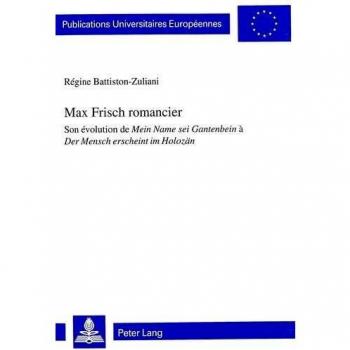 Max Frisch romancier: Son évolution de Mein Name sei Gantenbein</I> à Der Mensch erscheint im Holozän</I>