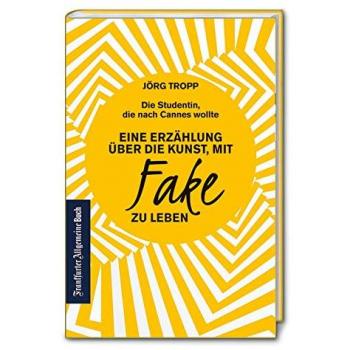 Die Studentin, die nach Cannes wollte: Eine Erzählung über die Kunst, mit Fake zu leben: Wie gelingt glaubwürdige Kommunikation? Sich selbst finden und authentisch sein im digitalen Zeitalter