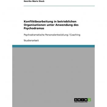 Konfliktbearbeitung in betrieblichen Organisationen unter Anwendung des Psychodramas: Psychodramatische Personalentwicklung / Coaching