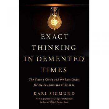 Exact Thinking in Demented Times: The Vienna Circle and the Epic Quest for the Foundations of Science